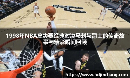 1998年NBA总决赛经典对决马刺与爵士的传奇故事与精彩瞬间回顾
