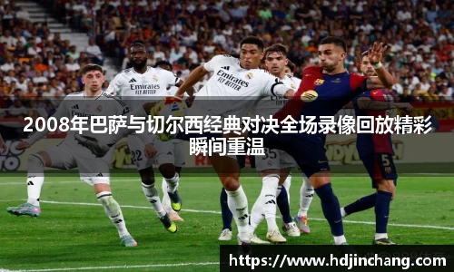 2008年巴萨与切尔西经典对决全场录像回放精彩瞬间重温