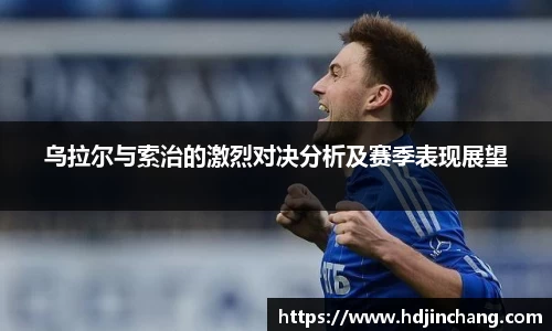 乌拉尔与索治的激烈对决分析及赛季表现展望